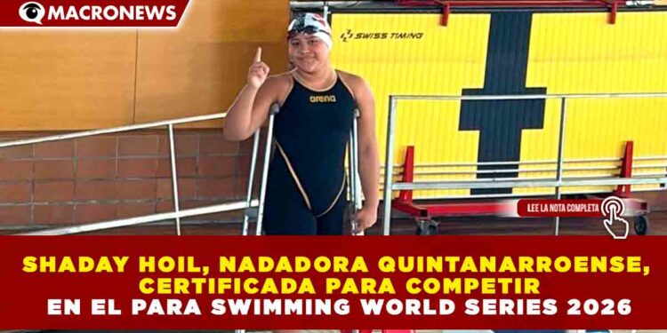 SHADAY HOIL, NADADORA QUINTANARROENSE, CERTIFICADA PARA COMPETIR EN EL PARA SWIMMING WORLD SERIES 2026