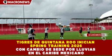 TIGRES DE QUINTANA ROO INICIAN SPRING TRAINING 2026 CON CAMBIO DE SEDE POR LLUVIAS EN EL CARIBE MEXICANO