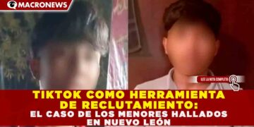 TIKTOK COMO HERRAMIENTA DE RECLUTAMIENTO: EL CASO DE LOS MENORES HALLADOS EN NUEVO LEÓN