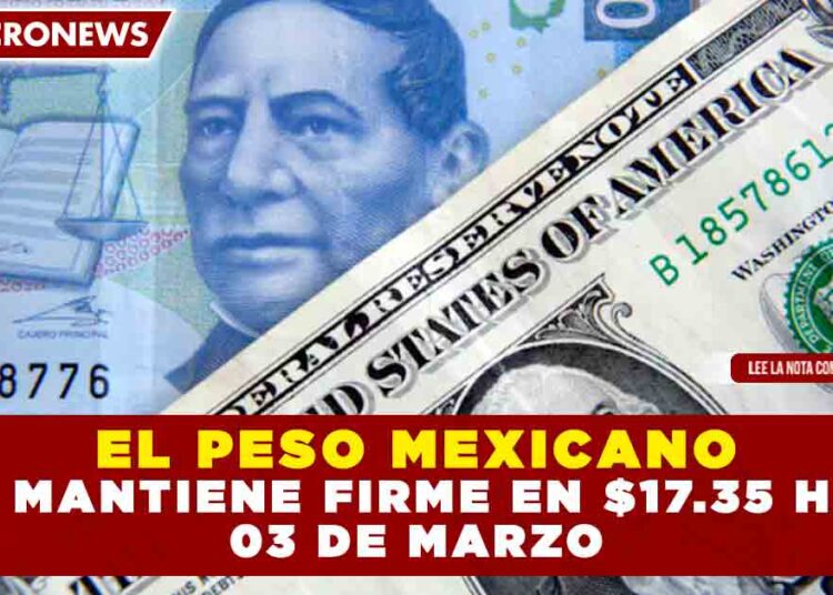 EL PESO MEXICANO SE MANTIENE FIRME EN $17.35 HOY 03 DE MARZO