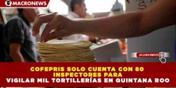 COFEPRIS SOLO CUENTA CON 80 INSPECTORES PARA VIGILAR MIL TORTILLERÍAS EN QUINTANA ROO