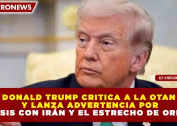 DONALD TRUMP CRITICA A LA OTAN Y LANZA ADVERTENCIA POR CRISIS CON IRÁN Y EL ESTRECHO DE ORMUZ