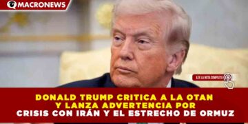 DONALD TRUMP CRITICA A LA OTAN Y LANZA ADVERTENCIA POR CRISIS CON IRÁN Y EL ESTRECHO DE ORMUZ