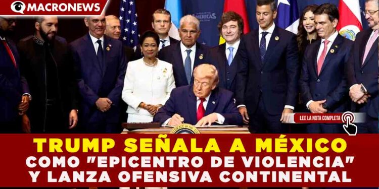 TRUMP SEÑALA A MÉXICO COMO «EPICENTRO DE VIOLENCIA» Y LANZA OFENSIVA CONTINENTAL