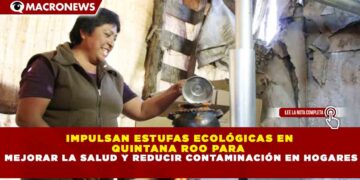 IMPULSAN ESTUFAS ECOLÓGICAS EN  QUINTANA ROO PARA   MEJORAR LA SALUD Y REDUCIR CONTAMINACIÓN EN HOGARES