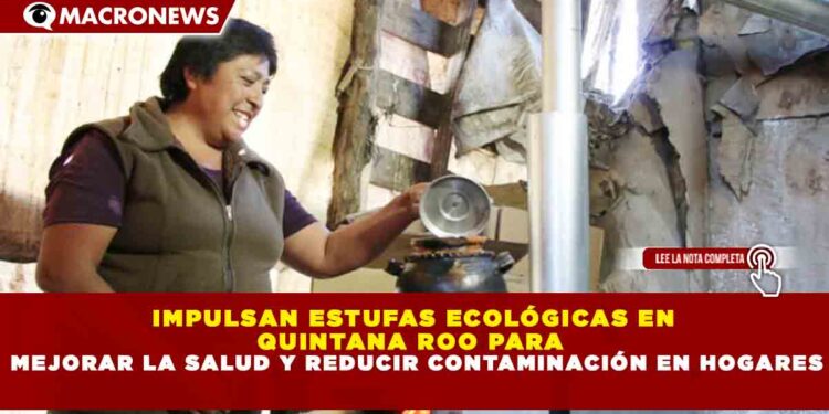 IMPULSAN ESTUFAS ECOLÓGICAS EN  QUINTANA ROO PARA   MEJORAR LA SALUD Y REDUCIR CONTAMINACIÓN EN HOGARES