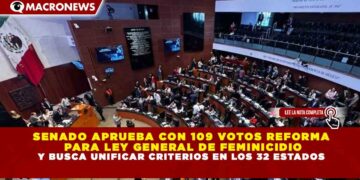 SENADO APRUEBA CON 109 VOTOS REFORMA PARA LEY GENERAL DE FEMINICIDIO Y BUSCA UNIFICAR CRITERIOS EN LOS 32 ESTADOS