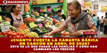 ¿CUÁNTO CUESTA LA CANASTA BÁSICA EN CANCÚN EN ABRIL DE 2026? ESTO ES LO QUE PAGAN LAS FAMILIAS Y CÓMO HAN CAMBIADO LOS PRECIOS