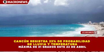 CANCÚN REGISTRA 23% DE PROBABILIDAD  DE LLUVIA Y TEMPERATURA MÁXIMA DE 31 GRADOS ESTE 22 DE ABRIL