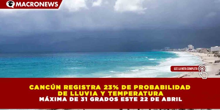 CANCÚN REGISTRA 23% DE PROBABILIDAD  DE LLUVIA Y TEMPERATURA MÁXIMA DE 31 GRADOS ESTE 22 DE ABRIL