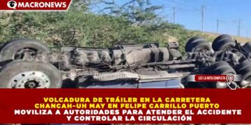 VOLCADURA DE TRÁILER EN LA CARRETERA CHANCAH–UH MAY EN FELIPE CARRILLO PUERTO MOVILIZA A AUTORIDADES PARA ATENDER EL ACCIDENTE Y CONTROLAR LA CIRCULACIÓN