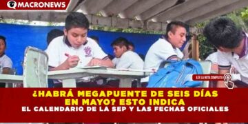  ¿HABRÁ MEGAPUENTE DE SEIS DÍAS  EN MAYO? ESTO INDICA  EL CALENDARIO DE LA SEP Y LAS FECHAS OFICIALES