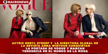 ACTRIZ MERYL STREEP Y  LA DIRECTORA GLOBAL DE LA REVISTA ANNA WINTOUR CONQUISTAN LA PORTADA DE VOGUE Y MARCAN TENDENCIA EN EL MUNDO DE LA MODA