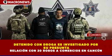 DETENIDO CON DROGA ES INVESTIGADO POR  SU PRESUNTA RELACIÓN CON 20 ROBOS A COMERCIOS EN CANCÚN