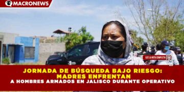 JORNADA DE BÚSQUEDA BAJO RIESGO: MADRES ENFRENTAN A HOMBRES ARMADOS EN JALISCO DURANTE OPERATIVO
