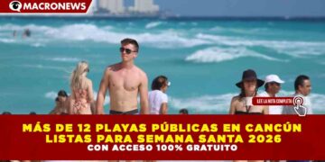 MÁS DE 12 PLAYAS PÚBLICAS EN CANCÚN LISTAS PARA SEMANA SANTA 2026 CON ACCESO 100% GRATUITO