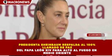 PRESIDENTA SHEINBAUM RESPALDA AL 100% LLAMADO DE PAZ DEL PAPA LEÓN XIV PARA ALTO AL FUEGO EN MEDIO ORIENTE