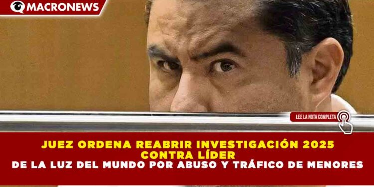 JUEZ ORDENA REABRIR INVESTIGACIÓN 2025 CONTRA LÍDER DE LA LUZ DEL MUNDO POR ABUSO Y TRÁFICO DE MENORES