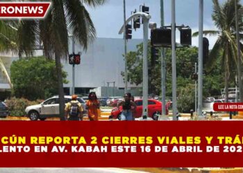 CANCÚN REPORTA 2 CIERRES VIALES Y TRÁFICO LENTO EN AV. KABAH ESTE 16 DE ABRIL DE 2026