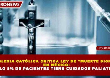 IGLESIA CATÓLICA CRITICA LEY DE “MUERTE DIGNA” EN MÉXICO: SOLO 5% DE PACIENTES TIENE CUIDADOS PALIATIVOS