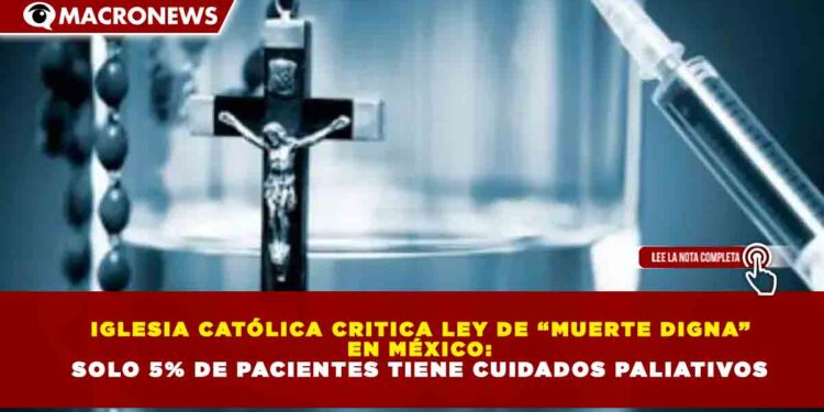 IGLESIA CATÓLICA CRITICA LEY DE “MUERTE DIGNA” EN MÉXICO: SOLO 5% DE PACIENTES TIENE CUIDADOS PALIATIVOS