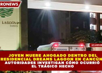 JOVEN MUERE AHOGADO DENTRO DEL RESIDENCIAL DREAMS LAGOON EN CANCÚN; AUTORIDADES INVESTIGAN CÓMO OCURRIÓ EL TRÁGICO HECHO