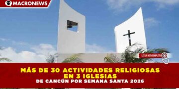 MÁS DE 30 ACTIVIDADES RELIGIOSAS EN 3 IGLESIAS DE CANCÚN POR SEMANA SANTA 2026