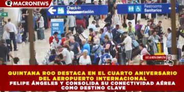 QUINTANA ROO DESTACA EN EL CUARTO ANIVERSARIO  DEL AEROPUERTO INTERNACIONAL  FELIPE ÁNGELES Y CONSOLIDA SU CONECTIVIDAD AÉREA  COMO DESTINO CLAVE