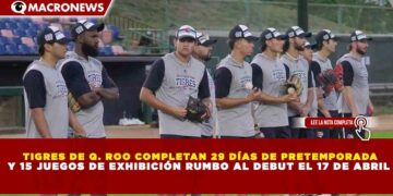 TIGRES DE Q. ROO COMPLETAN 29 DÍAS DE PRETEMPORADA Y 15 JUEGOS DE EXHIBICIÓN RUMBO AL DEBUT EL 17 DE ABRIL