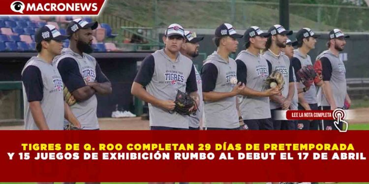 TIGRES DE Q. ROO COMPLETAN 29 DÍAS DE PRETEMPORADA Y 15 JUEGOS DE EXHIBICIÓN RUMBO AL DEBUT EL 17 DE ABRIL