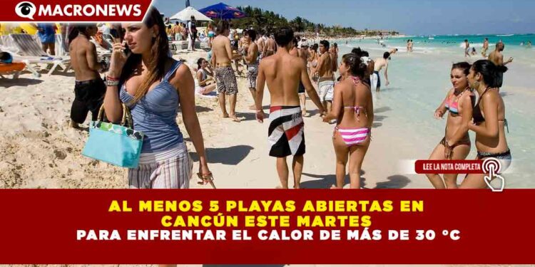 AL MENOS 5 PLAYAS ABIERTAS EN CANCÚN ESTE MARTES PARA ENFRENTAR EL CALOR DE MÁS DE 30 °C