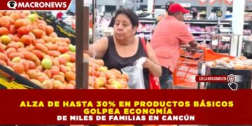ALZA DE HASTA 30% EN PRODUCTOS BÁSICOS  GOLPEA ECONOMÍA DE MILES DE FAMILIAS EN CANCÚN
