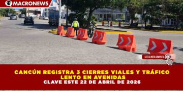 CANCÚN REGISTRA 3 CIERRES VIALES Y TRÁFICO LENTO EN AVENIDAS CLAVE ESTE 22 DE ABRIL DE 2026