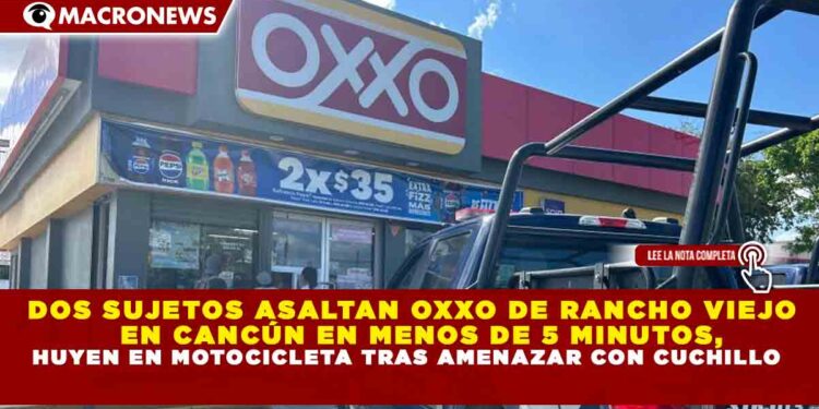 DOS SUJETOS ASALTAN OXXO DE RANCHO VIEJO  EN CANCÚN EN MENOS DE 5 MINUTOS, HUYEN EN MOTOCICLETA TRAS AMENAZAR CON CUCHILLO