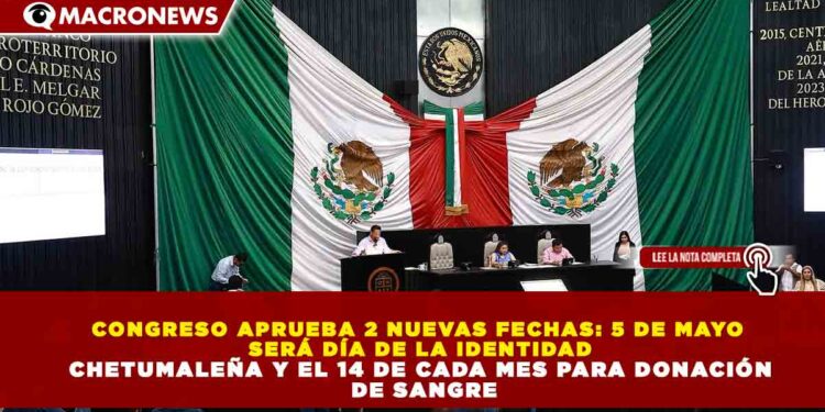 CONGRESO APRUEBA 2 NUEVAS FECHAS: 5 DE MAYO SERÁ DÍA DE LA IDENTIDAD CHETUMALEÑA Y EL 14 DE CADA MES PARA DONACIÓN DE SANGRE