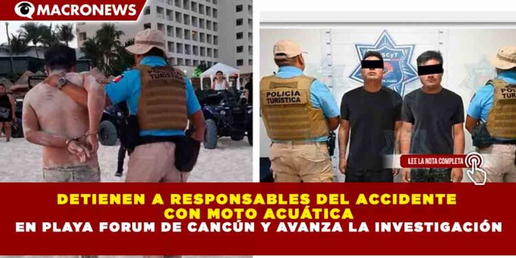 DETIENEN A RESPONSABLES DEL ACCIDENTE CON MOTO ACUÁTICA EN PLAYA FORUM DE CANCÚN Y AVANZA LA INVESTIGACIÓN
