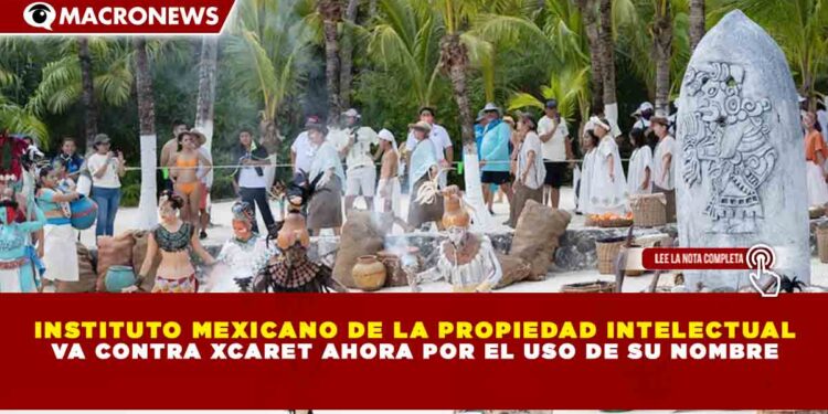INSTITUTO MEXICANO DE LA PROPIEDAD INTELECTUAL VA CONTRA XCARET AHORA POR EL USO DE SU NOMBRE