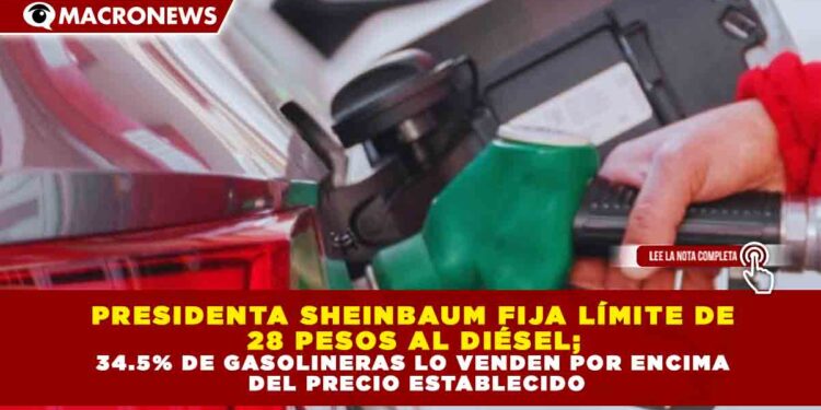 PRESIDENTA SHEINBAUM FIJA LÍMITE DE 28 PESOS AL DIÉSEL; 34.5% DE GASOLINERAS LO VENDEN POR ENCIMA DEL PRECIO ESTABLECIDO