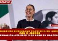 PRESIDENTA SHEINBAUM PARTICIPA EN CUMBRE CON 5 LÍDERES INTERNACIONALES ESTE 18 DE ABRIL EN BARCELONA