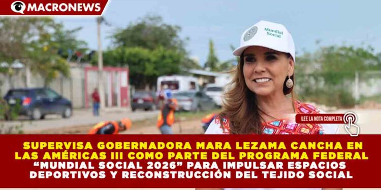 SUPERVISA GOBERNADORA MARA LEZAMA CANCHA EN LAS AMÉRICAS III COMO PARTE DEL PROGRAMA FEDERAL “MUNDIAL SOCIAL 2026” PARA IMPULSAR ESPACIOS DEPORTIVOS Y RECONSTRUCCIÓN DEL TEJIDO SOCIAL