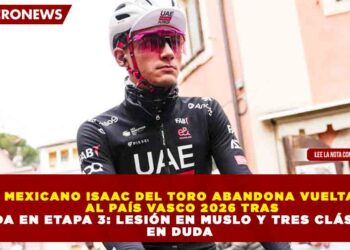 MEXICANO ISAAC DEL TORO ABANDONA VUELTA  AL PAÍS VASCO 2026 TRAS CAÍDA EN ETAPA 3: LESIÓN EN MUSLO Y TRES CLÁSICAS  EN DUDA