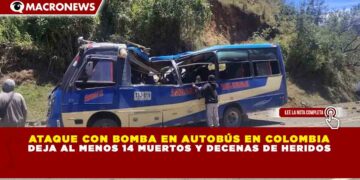 ATAQUE CON BOMBA EN AUTOBÚS EN COLOMBIA DEJA AL MENOS 14 MUERTOS Y DECENAS DE HERIDOS