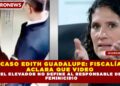 CASO EDITH GUADALUPE: FISCALÍA ACLARA QUE VIDEO DEL ELEVADOR NO DEFINE AL RESPONSABLE DEL FEMINICIDIO