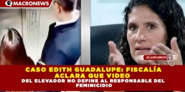 CASO EDITH GUADALUPE: FISCALÍA ACLARA QUE VIDEO DEL ELEVADOR NO DEFINE AL RESPONSABLE DEL FEMINICIDIO