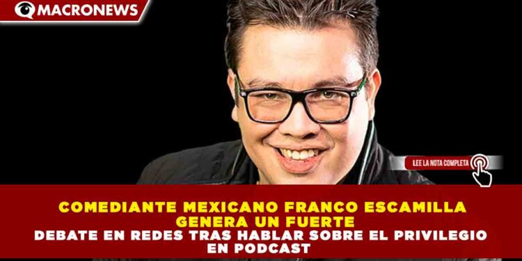 COMEDIANTE MEXICANO FRANCO ESCAMILLA GENERA UN FUERTE DEBATE EN REDES TRAS HABLAR SOBRE EL PRIVILEGIO EN PODCAST