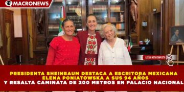 PRESIDENTA SHEINBAUM DESTACA A ESCRITORA MEXICANA  ELENA PONIATOWSKA A SUS 94 AÑOS Y RESALTA CAMINATA DE 200 METROS EN PALACIO NACIONAL