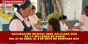 VACUNACIÓN MASIVA: IMSS APLICARÁ MÁS DE 1.7 MILLONES DE DOSIS DEL 27 DE ABRIL AL 2 DE MAYO EN QUINTANA ROO