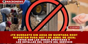 ¿TE QUEDASTE SIN AGUA EN QUINTANA ROO? REPORTAN FUGA HOY 1 DE ABRIL DE 2026; ESTAS SON LAS ZONAS AFECTADAS Y LOS DETALLES DEL CORTE DEL SERVICIO