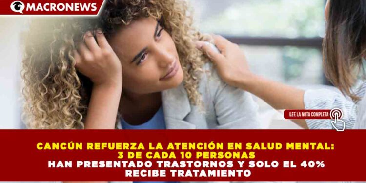 CANCÚN REFUERZA LA ATENCIÓN EN SALUD MENTAL: 3 DE CADA 10 PERSONAS HAN PRESENTADO TRASTORNOS Y SOLO EL 40% RECIBE TRATAMIENTO