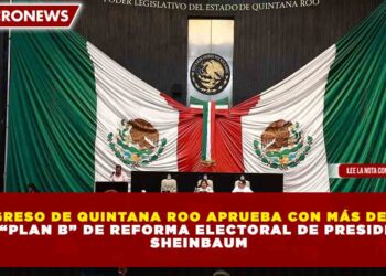 CONGRESO DE QUINTANA ROO APRUEBA CON MÁS DEL 50% EL “PLAN B” DE REFORMA ELECTORAL DE PRESIDENTA SHEINBAUM